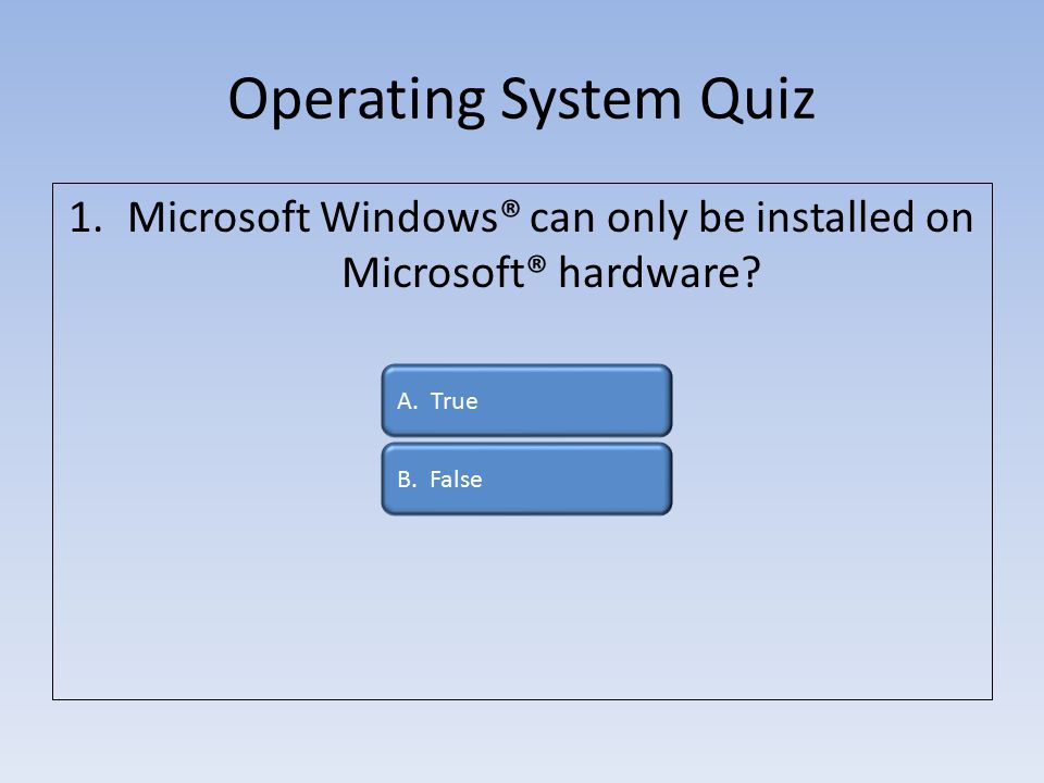 Operating System Quiz 1.Microsoft Windows® can only be installed on Microsoft® hardware.