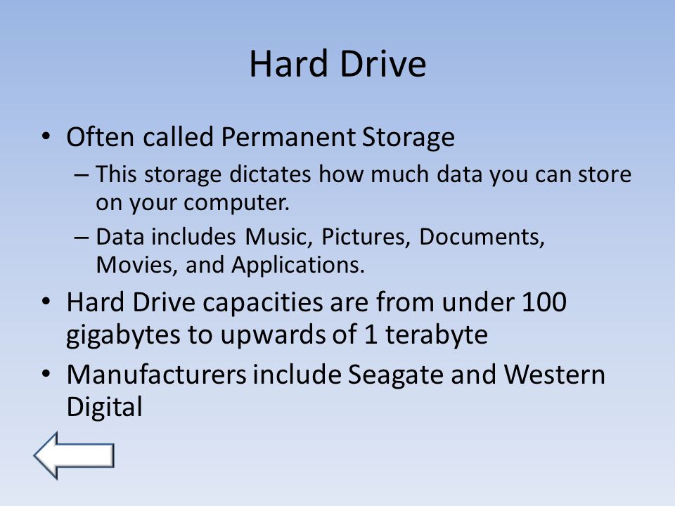 Hard Drive Often called Permanent Storage – This storage dictates how much data you can store on your computer.