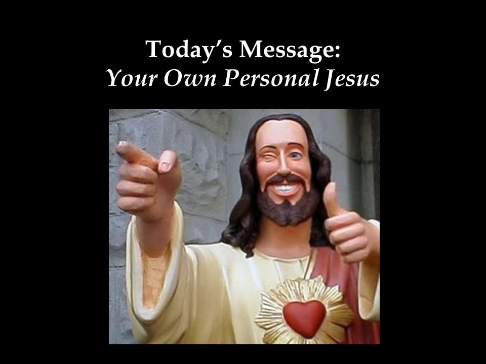 Today’s Message: Your Own Personal Jesus