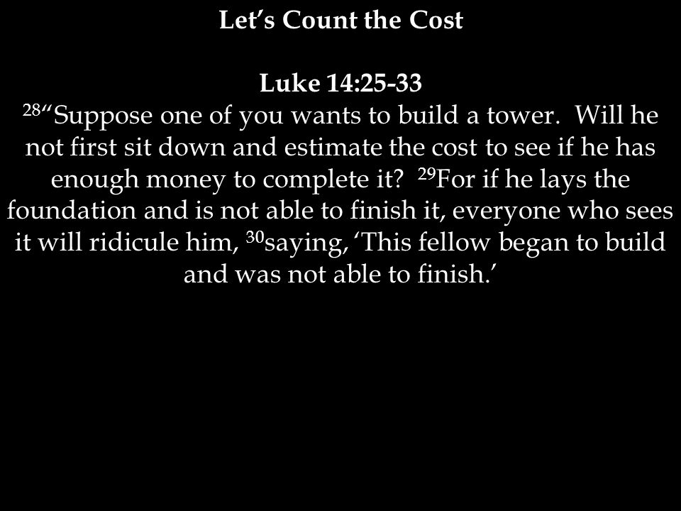 Luke 14: Suppose one of you wants to build a tower.