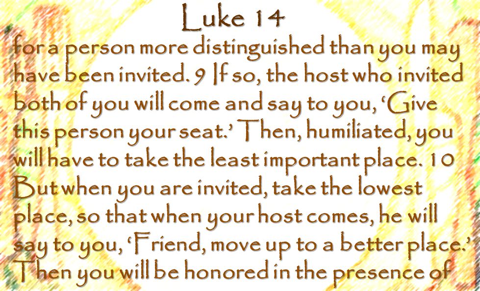 Luke 14 for a person more distinguished than you may have been invited.