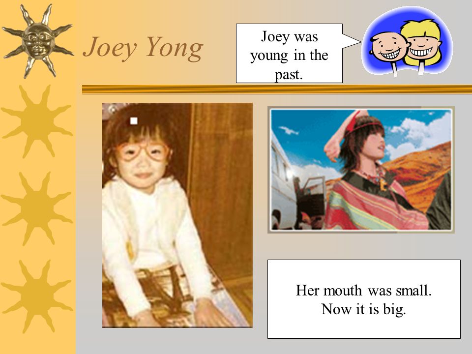 Joey Yong Her mouth was small. Now it is big. Joey was young in the past.