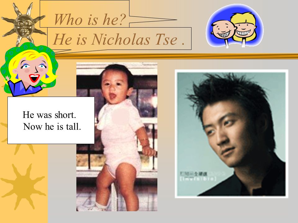 Who is he He is Nicholas Tse. He was short. Now he is tall.