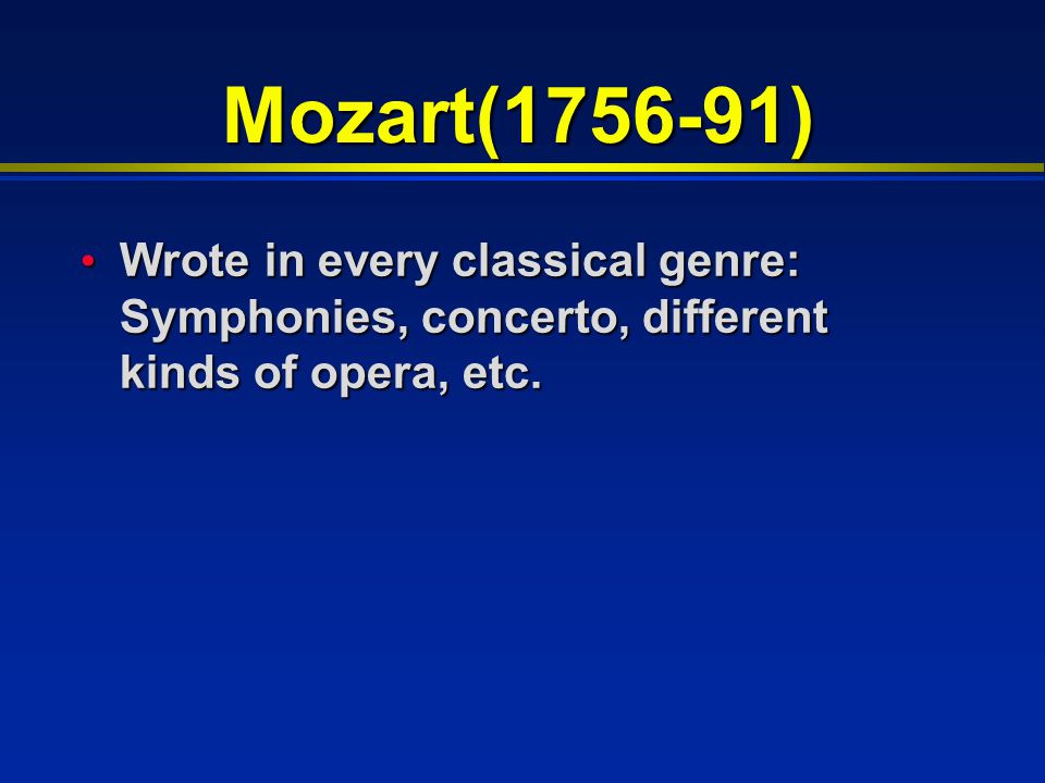 Mozart( ) Wrote in every classical genre: Symphonies, concerto, different kinds of opera, etc.