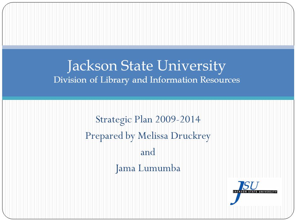 Strategic Plan Prepared by Melissa Druckrey and Jama Lumumba Jackson State University Division of Library and Information Resources