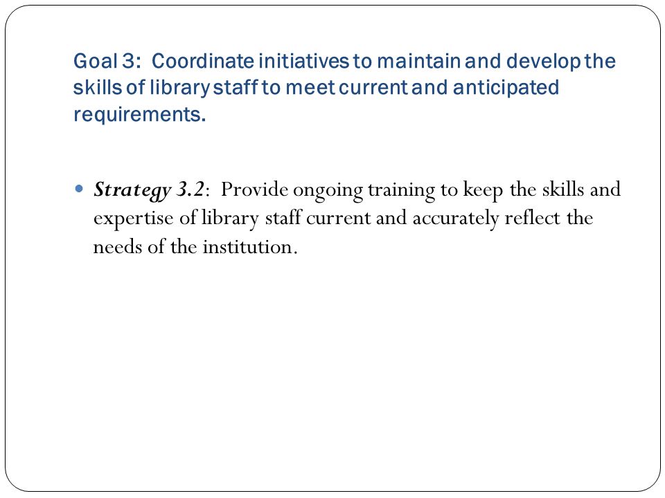 Goal 3: Coordinate initiatives to maintain and develop the skills of library staff to meet current and anticipated requirements.