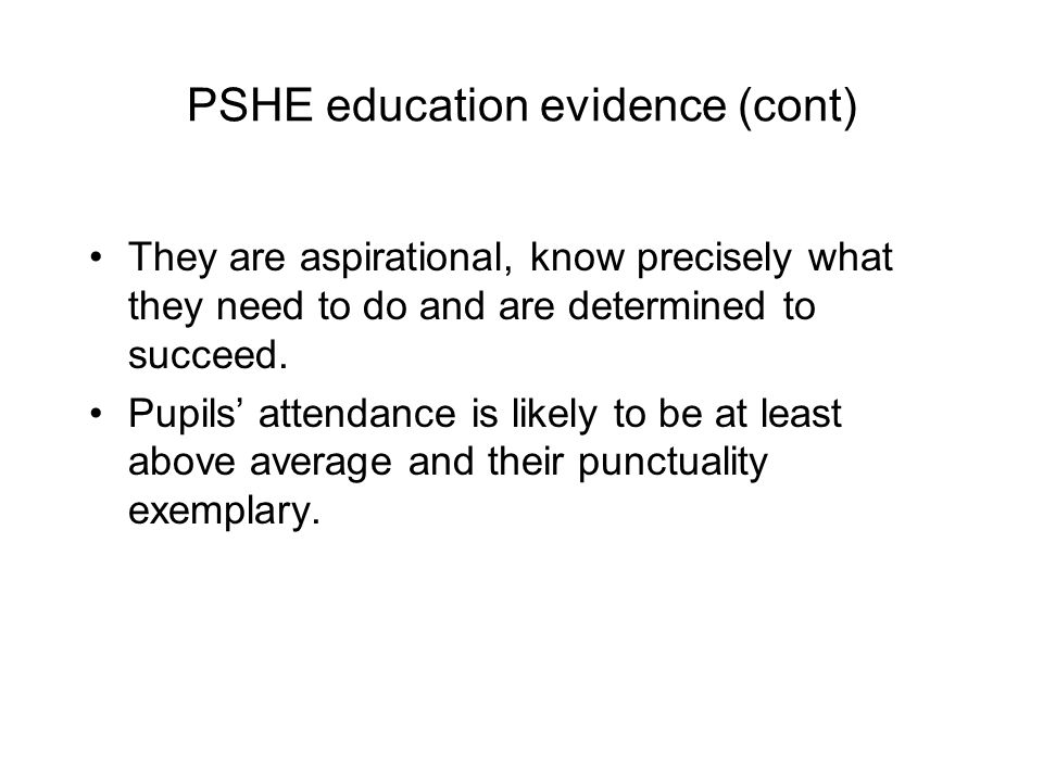 PSHE education evidence (cont) They are aspirational, know precisely what they need to do and are determined to succeed.
