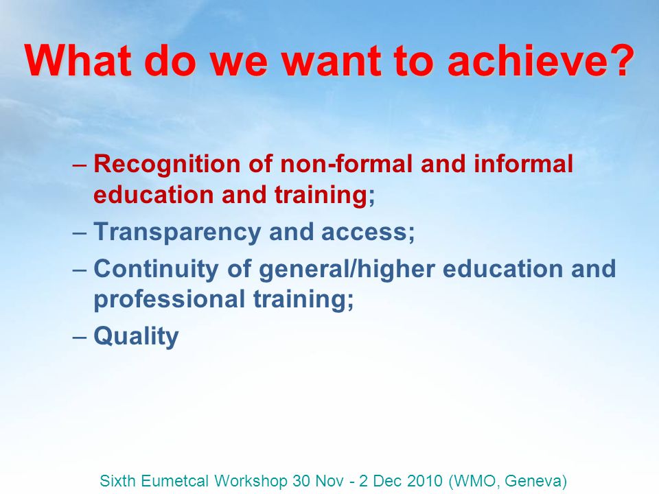 Sixth Eumetcal Workshop 30 Nov - 2 Dec 2010 (WMO, Geneva) What do we want to achieve.