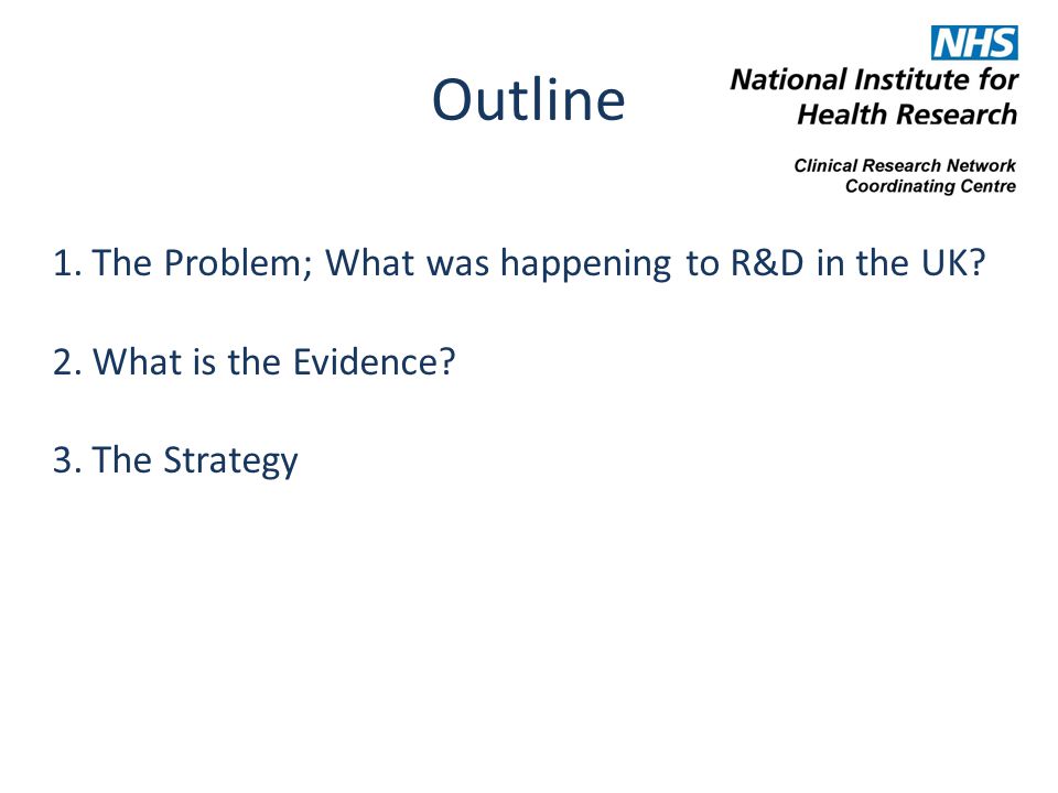 Outline 1.The Problem; What was happening to R&D in the UK 2.What is the Evidence 3.The Strategy