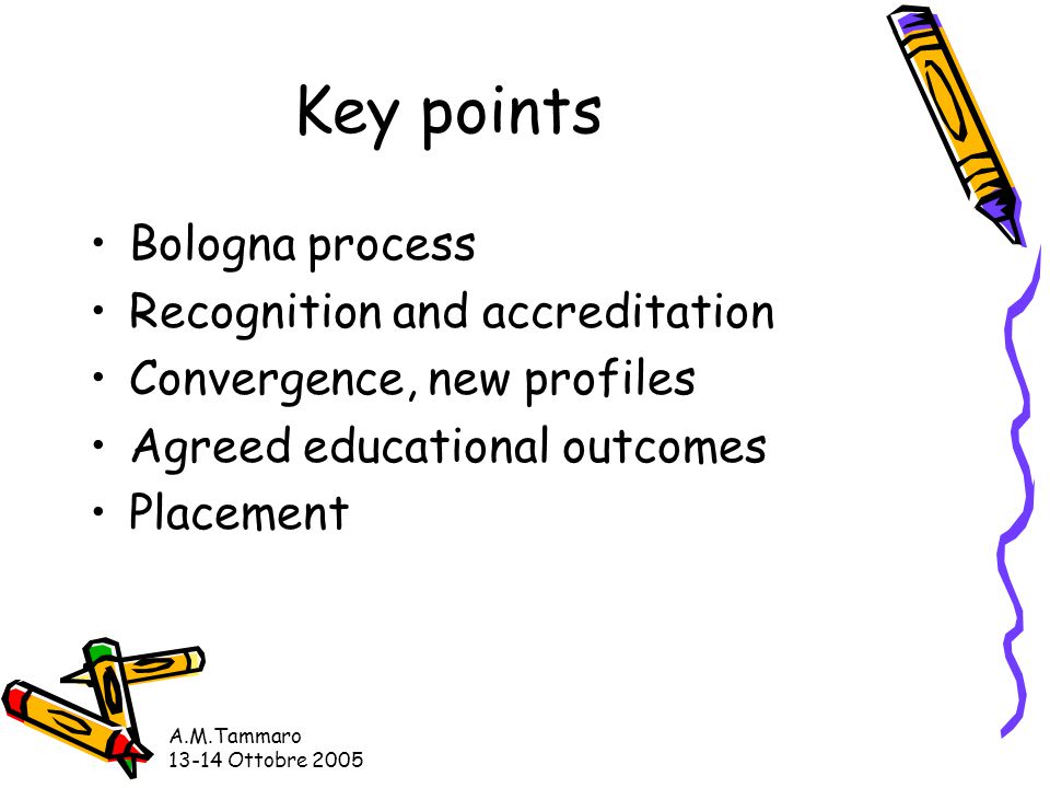 A.M.Tammaro Ottobre 2005 Key points Bologna process Recognition and accreditation Convergence, new profiles Agreed educational outcomes Placement