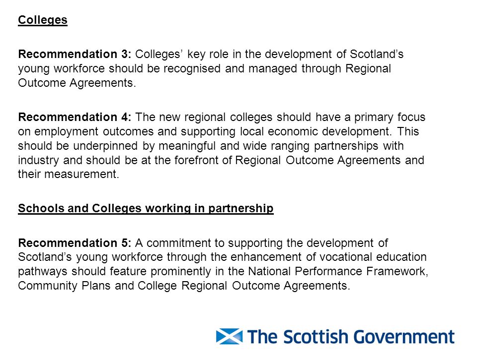 Colleges Recommendation 3: Colleges’ key role in the development of Scotland’s young workforce should be recognised and managed through Regional Outcome Agreements.