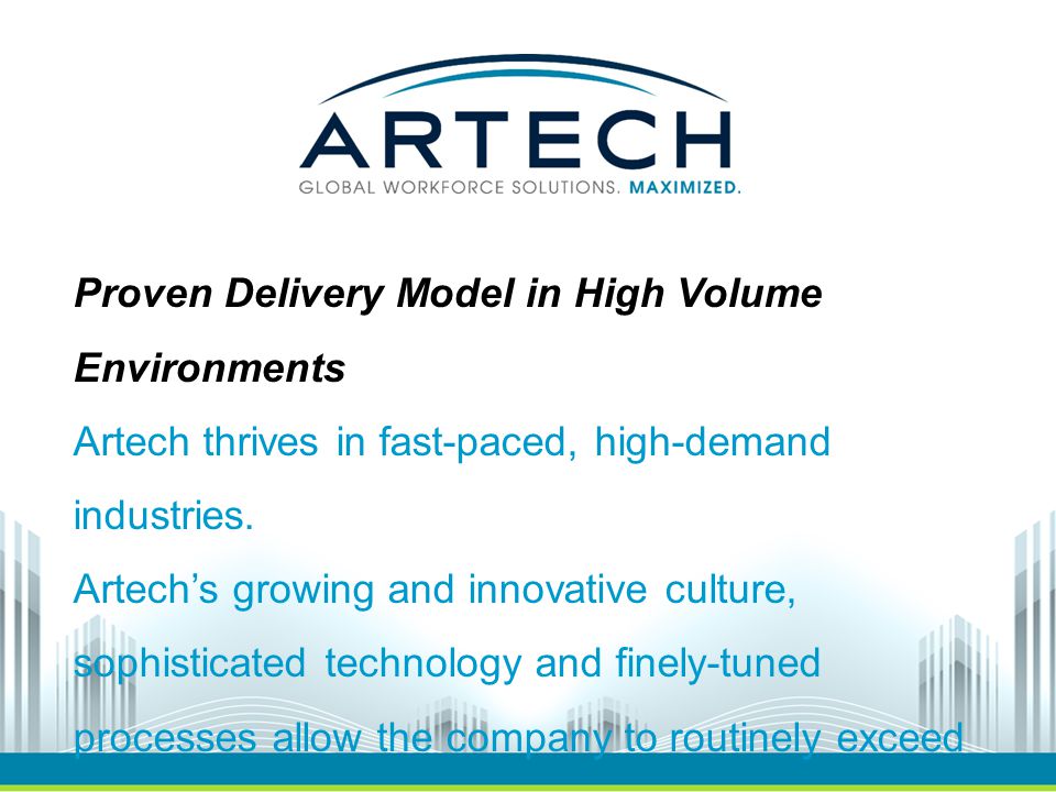 Proven Delivery Model in High Volume Environments Artech thrives in fast-paced, high-demand industries.