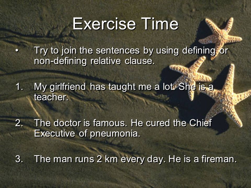 Exercise Time Try to join the sentences by using defining or non-defining relative clause.
