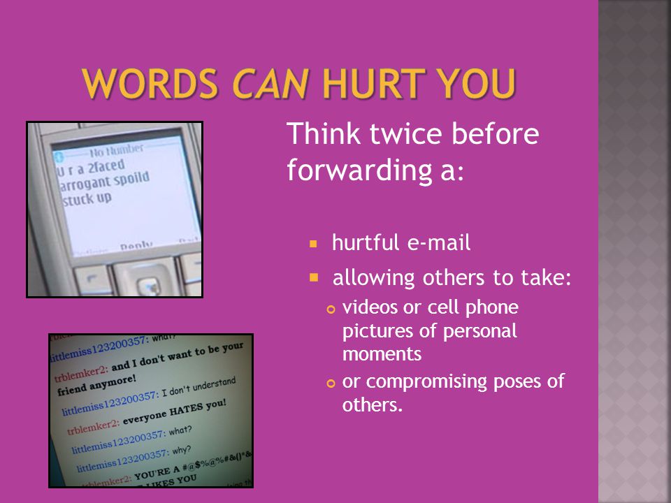 Think twice before forwarding a :  hurtful   allowing others to take: videos or cell phone pictures of personal moments or compromising poses of others.