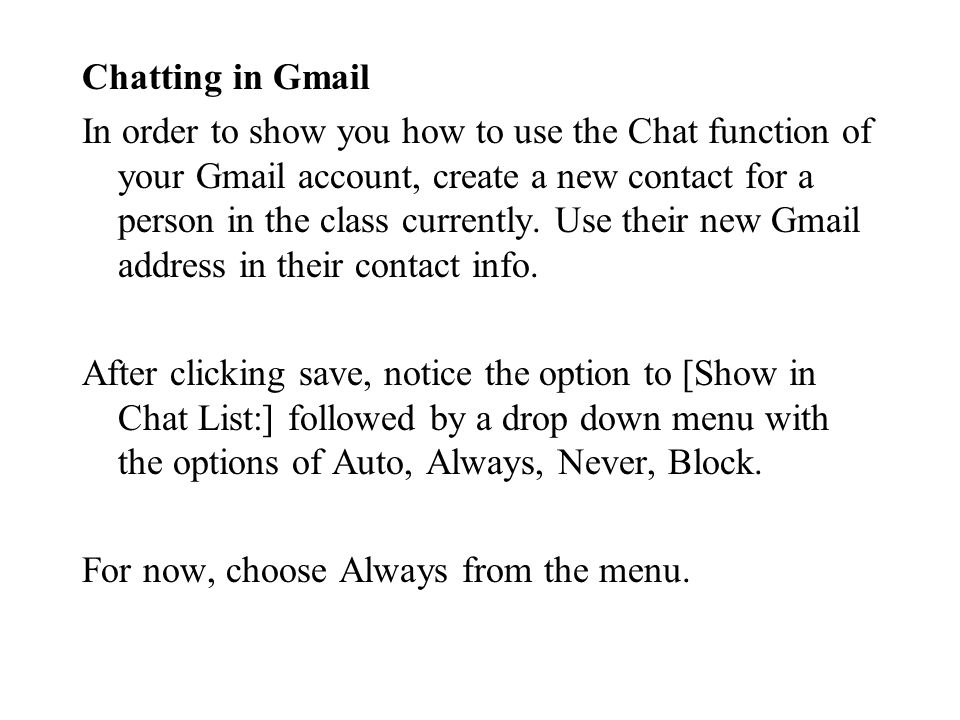 Chatting in Gmail In order to show you how to use the Chat function of your Gmail account, create a new contact for a person in the class currently.