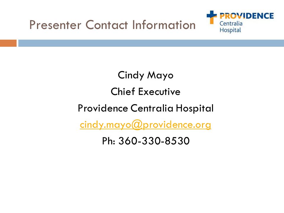 Cindy Mayo Chief Executive Providence Centralia Hospital Ph: Presenter Contact Information