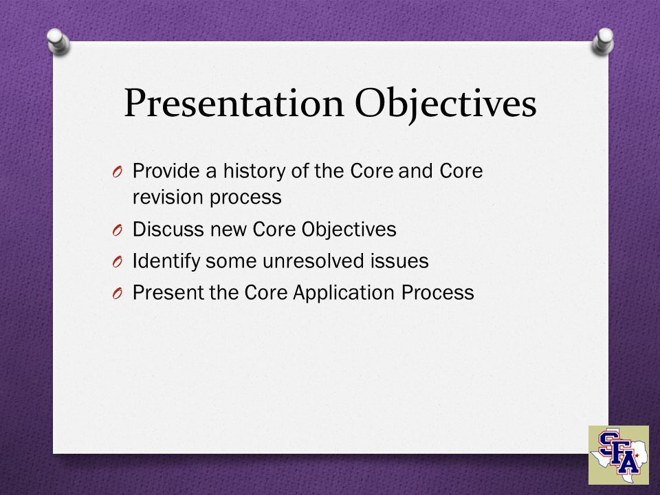 Presentation Objectives O Provide a history of the Core and Core revision process O Discuss new Core Objectives O Identify some unresolved issues O Present the Core Application Process