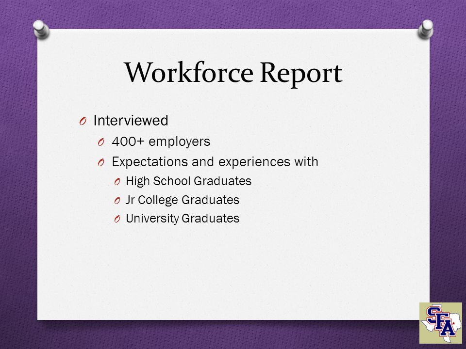 Workforce Report O Interviewed O 400+ employers O Expectations and experiences with O High School Graduates O Jr College Graduates O University Graduates