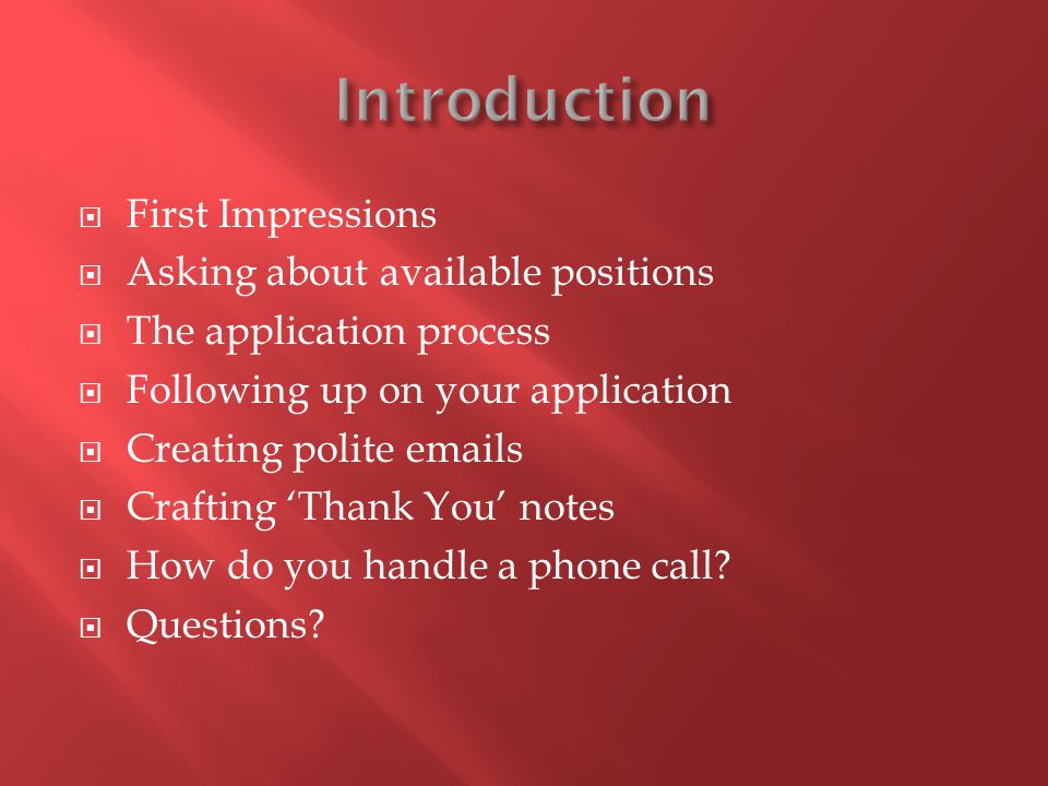  First Impressions  Asking about available positions  The application process  Following up on your application  Creating polite  s  Crafting ‘Thank You’ notes  How do you handle a phone call.
