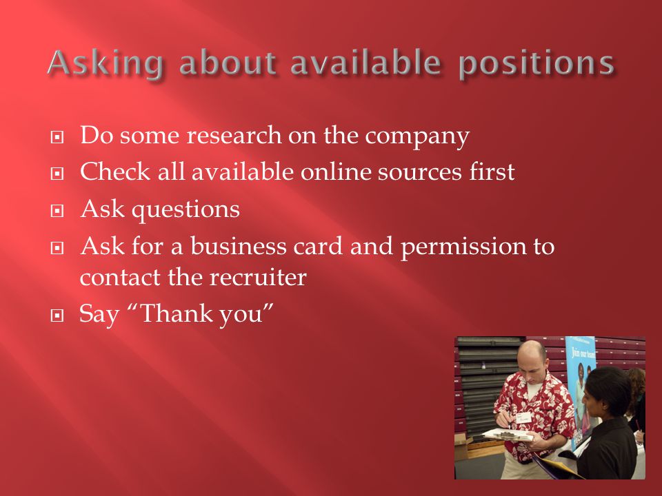  Do some research on the company  Check all available online sources first  Ask questions  Ask for a business card and permission to contact the recruiter  Say Thank you