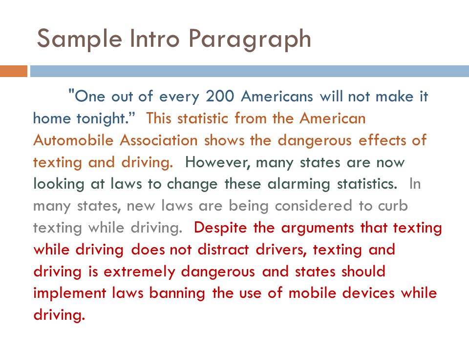 Sample Intro Paragraph One out of every 200 Americans will not make it home tonight. This statistic from the American Automobile Association shows the dangerous effects of texting and driving.