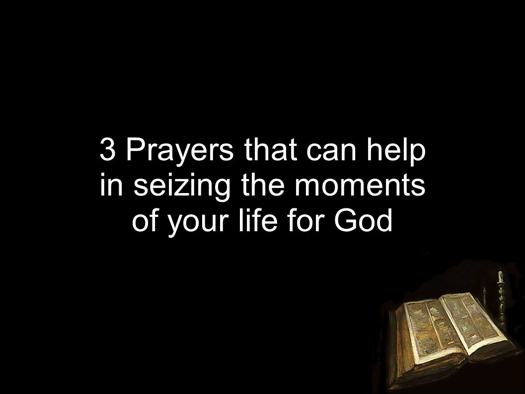 3 Prayers that can help in seizing the moments of your life for God