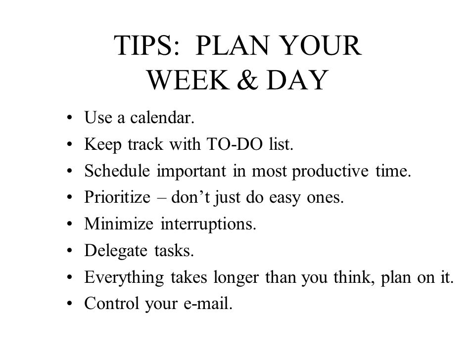 TIPS: PLAN YOUR WEEK & DAY Use a calendar. Keep track with TO-DO list.