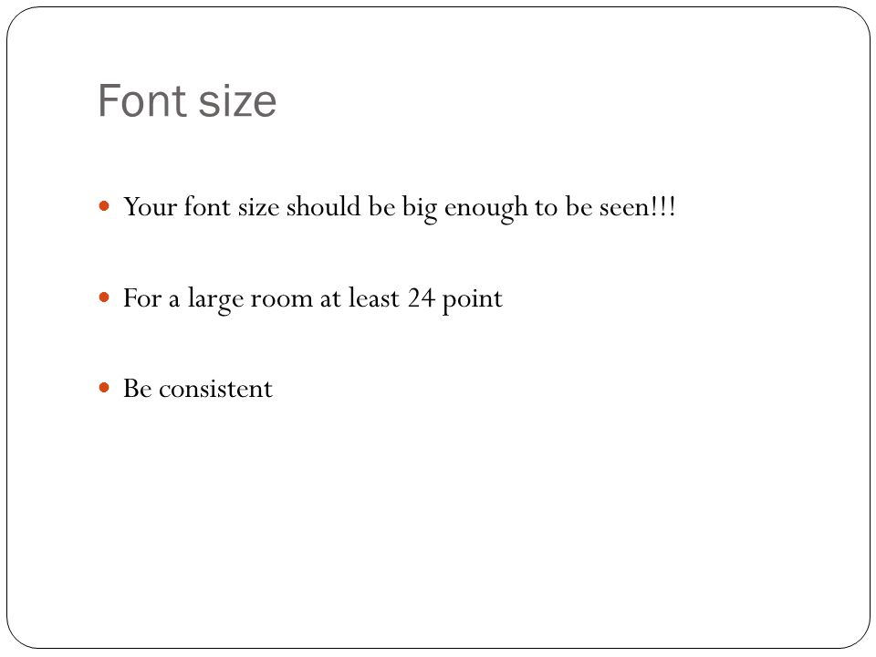Fonts Be consistent Don’t use more than three fonts in a presentation Do not use script fonts or fancy fonts You may wish to adjust the font for handouts