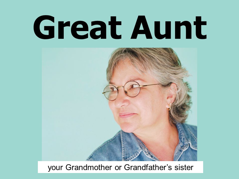 Great Aunt your Grandmother or Grandfather’s sister