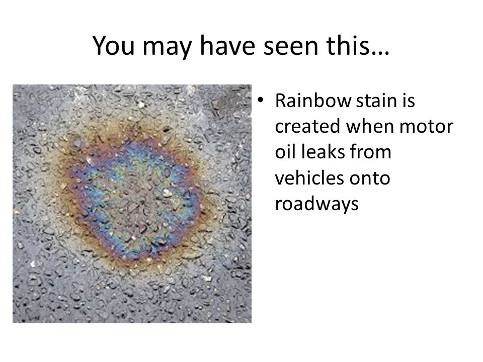 You may have seen this… Rainbow stain is created when motor oil leaks from vehicles onto roadways