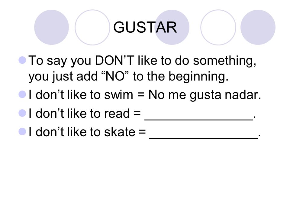 GUSTAR To say you DON’T like to do something, you just add NO to the beginning.