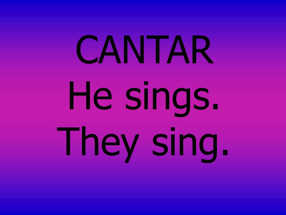 CANTAR He sings. They sing.