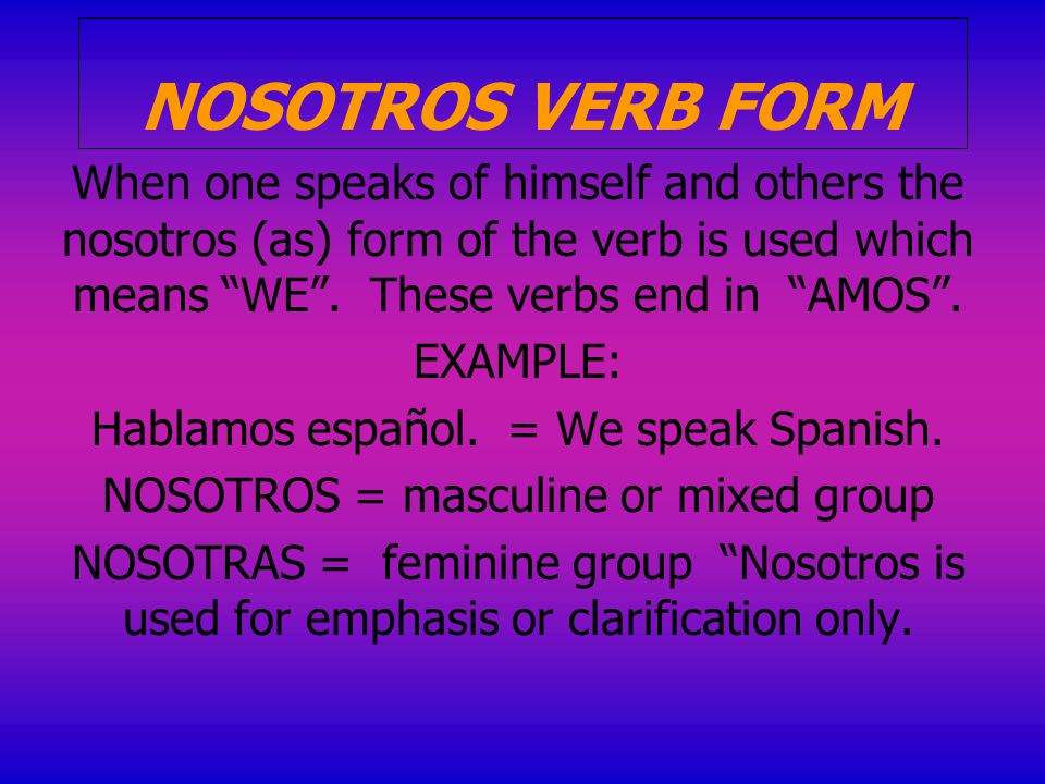 NOSOTROS VERB FORM When one speaks of himself and others the nosotros (as) form of the verb is used which means WE .