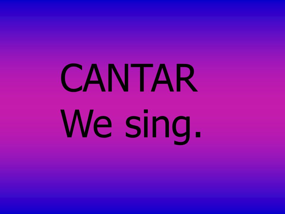 CANTAR We sing.