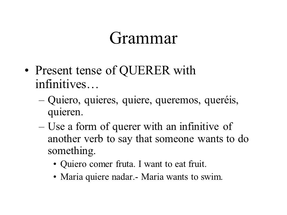 Grammar Present tense of QUERER with infinitives… –Quiero, quieres, quiere, queremos, queréis, quieren.