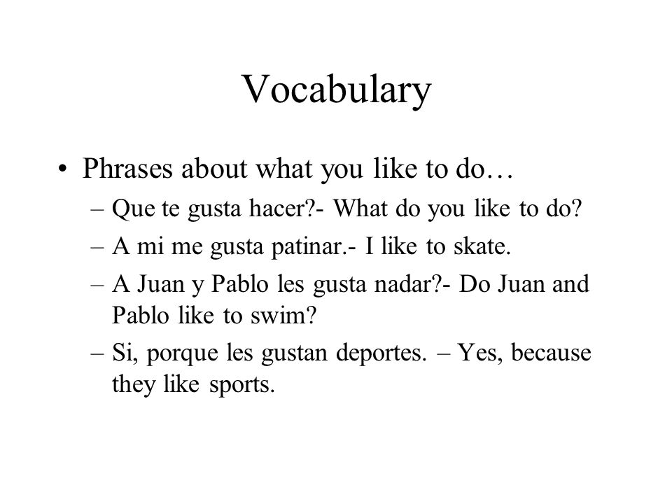 Vocabulary Phrases about what you like to do… –Que te gusta hacer - What do you like to do.