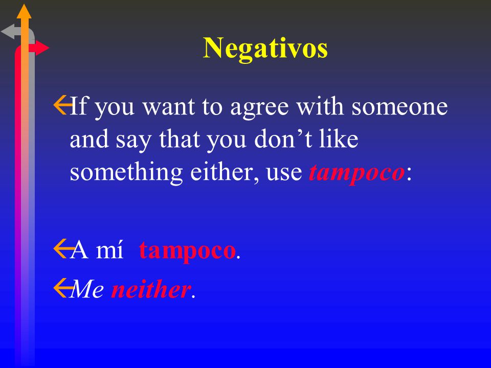 Negativos ßIf you want to agree with someone and say that you don’t like something either, use tampoco: ßA mí tampoco.