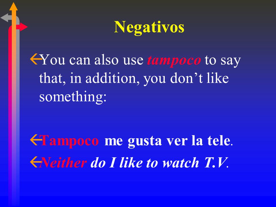 Negativos ßYou can also use tampoco to say that, in addition, you don’t like something: ßTampoco me gusta ver la tele.