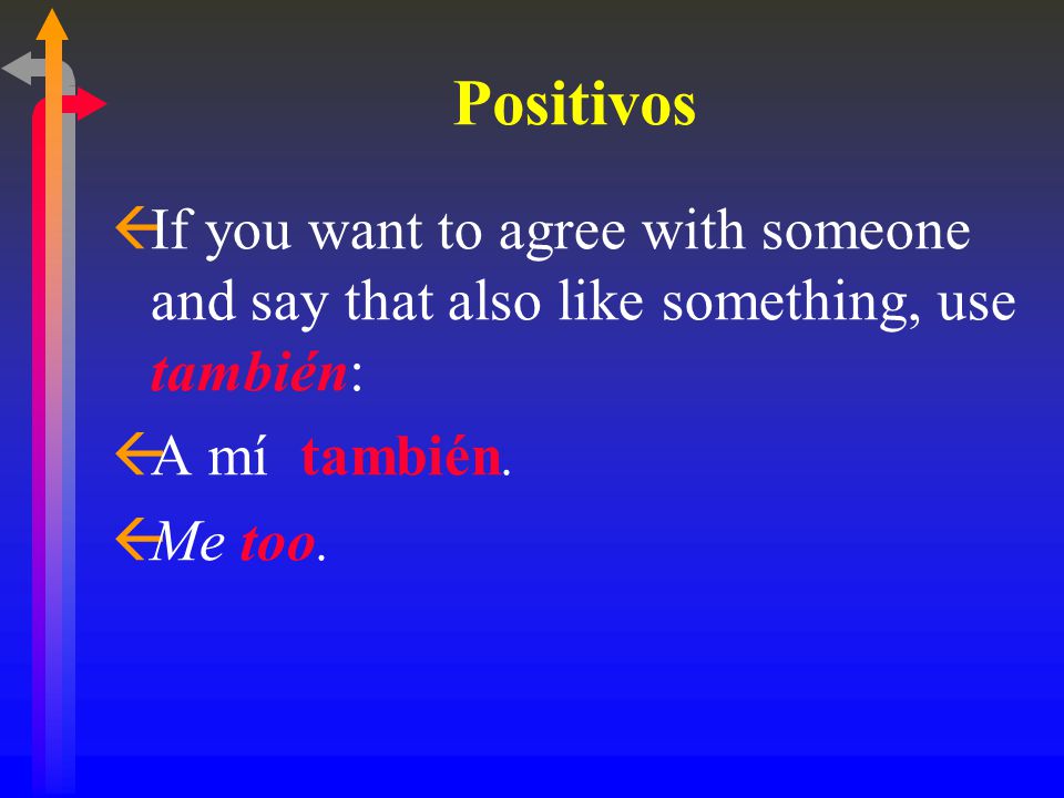 Positivos ßIf you want to agree with someone and say that also like something, use también: ßA mí también.