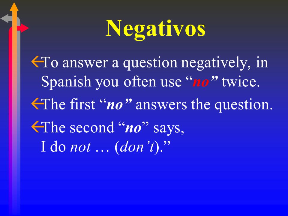 Negativos ßTo answer a question negatively, in Spanish you often use no twice.