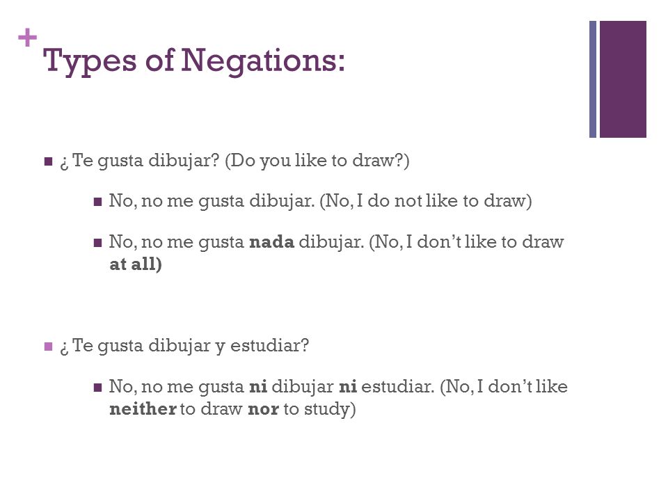 + Types of Negations: ¿ Te gusta dibujar. (Do you like to draw ) No, no me gusta dibujar.