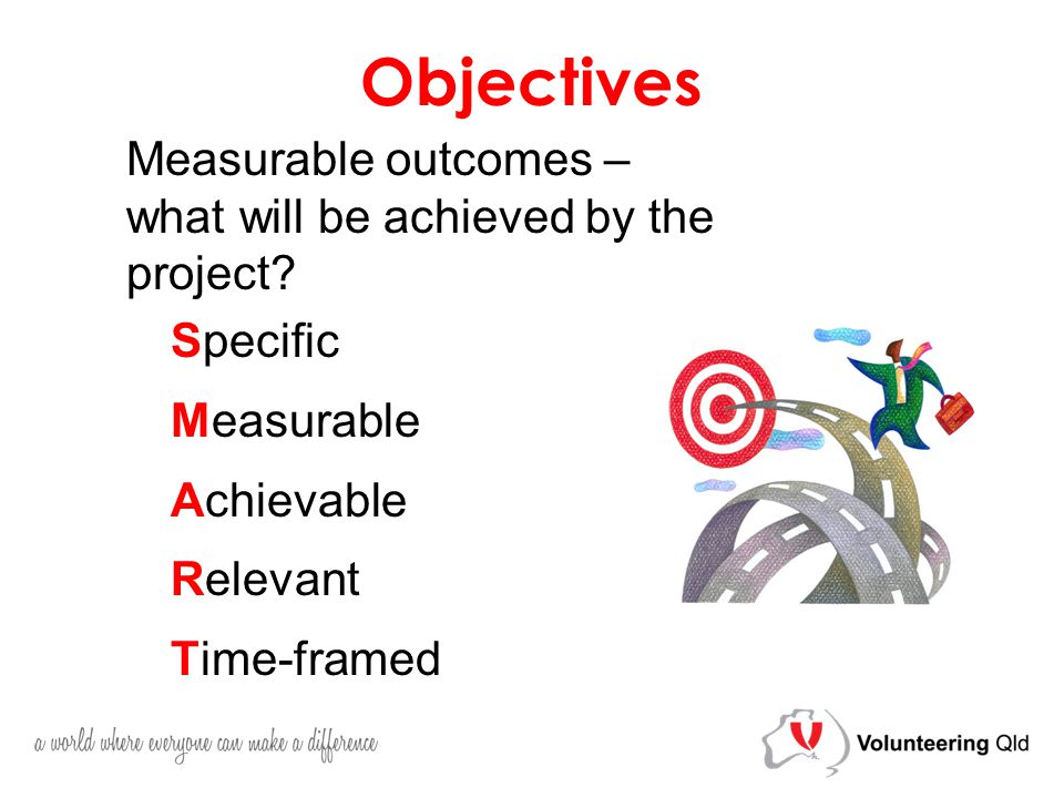 Objectives Measurable outcomes – what will be achieved by the project.
