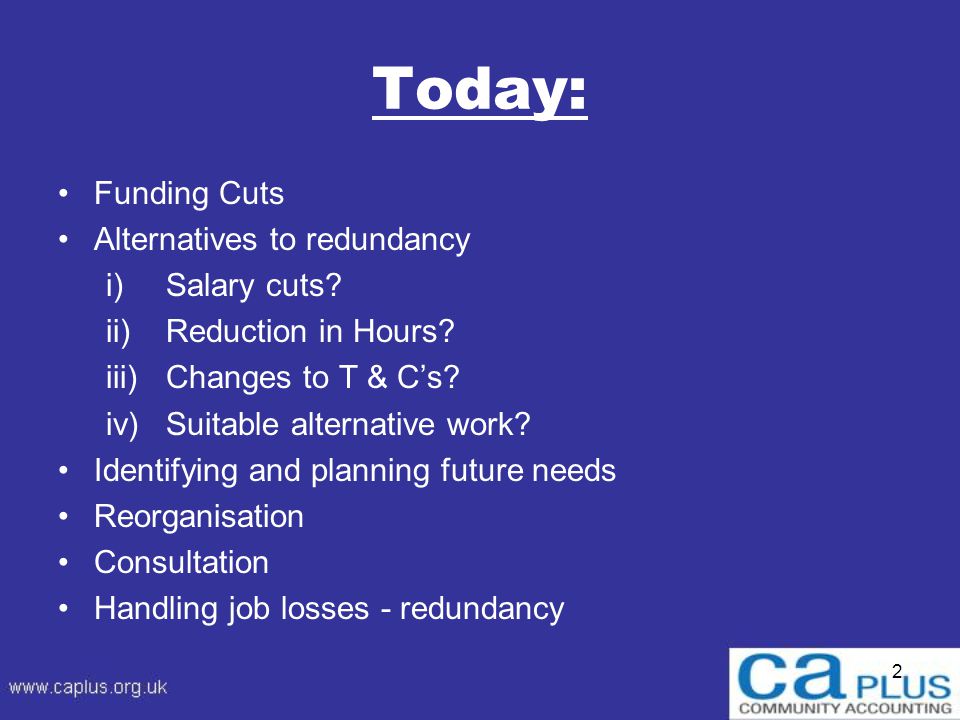 Today: Funding Cuts Alternatives to redundancy i)Salary cuts.