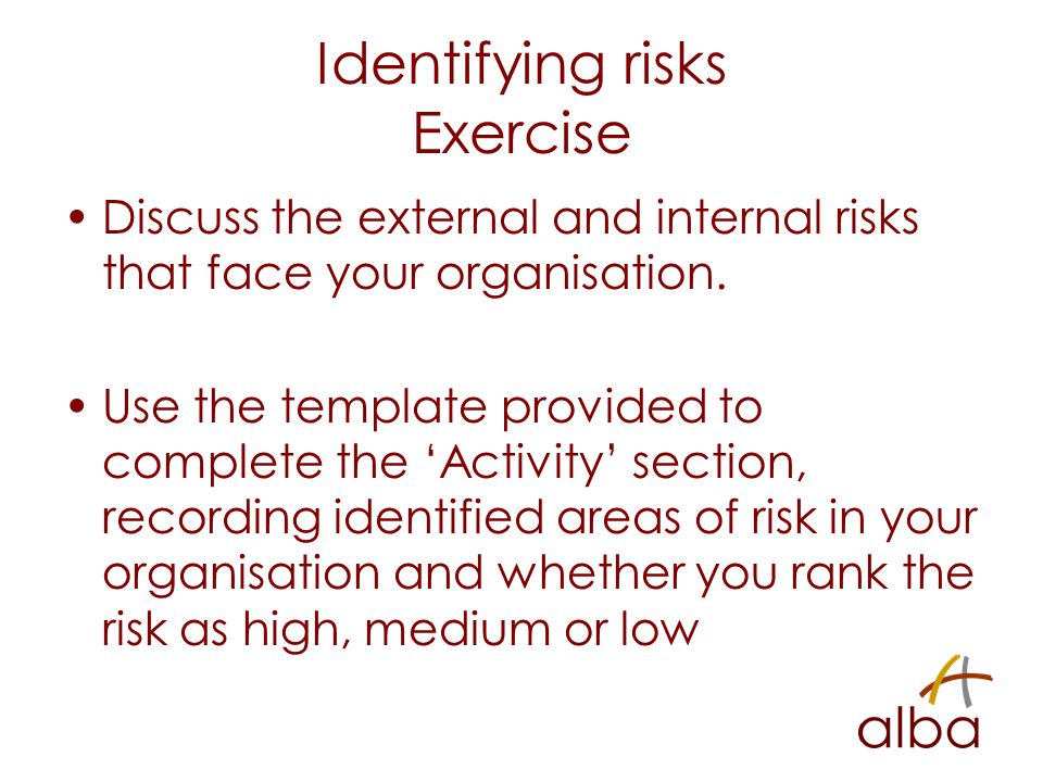 Identifying risks Exercise Discuss the external and internal risks that face your organisation.