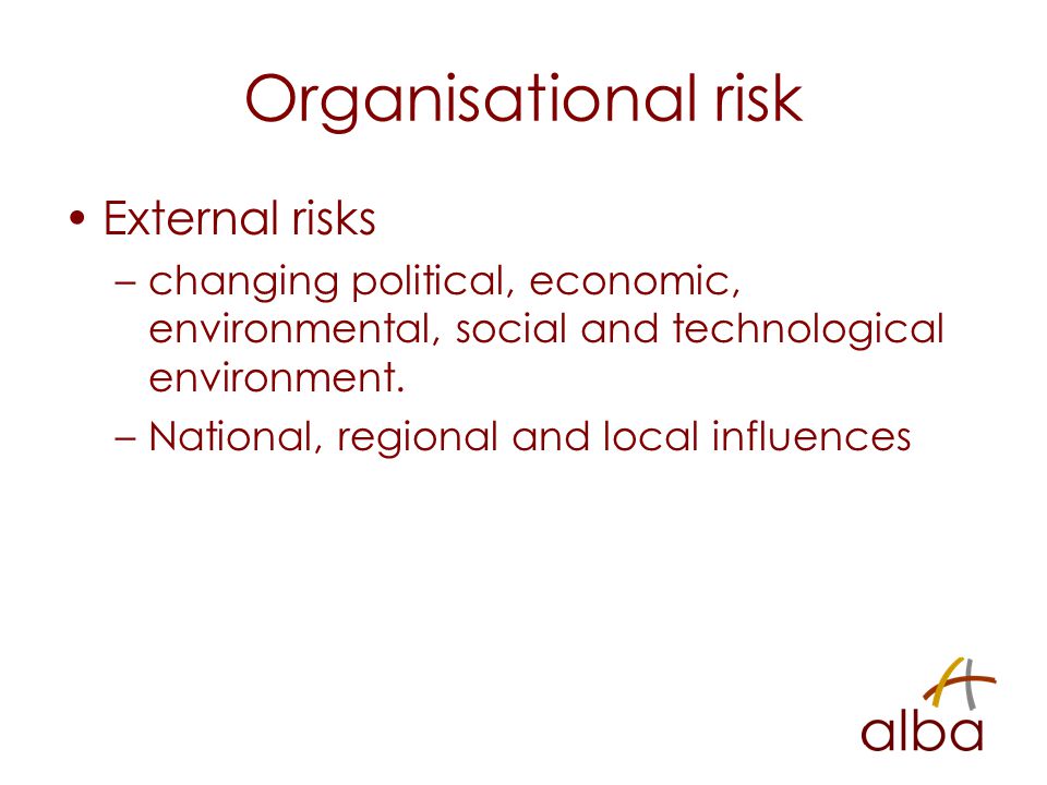 Organisational risk External risks –changing political, economic, environmental, social and technological environment.