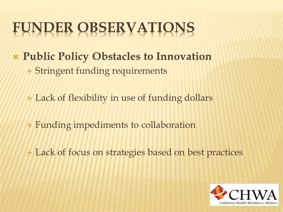  Public Policy Obstacles to Innovation  Stringent funding requirements  Lack of flexibility in use of funding dollars  Funding impediments to collaboration  Lack of focus on strategies based on best practices