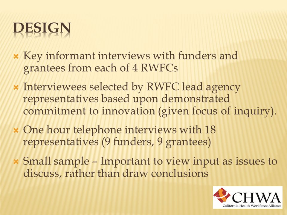  Key informant interviews with funders and grantees from each of 4 RWFCs  Interviewees selected by RWFC lead agency representatives based upon demonstrated commitment to innovation (given focus of inquiry).