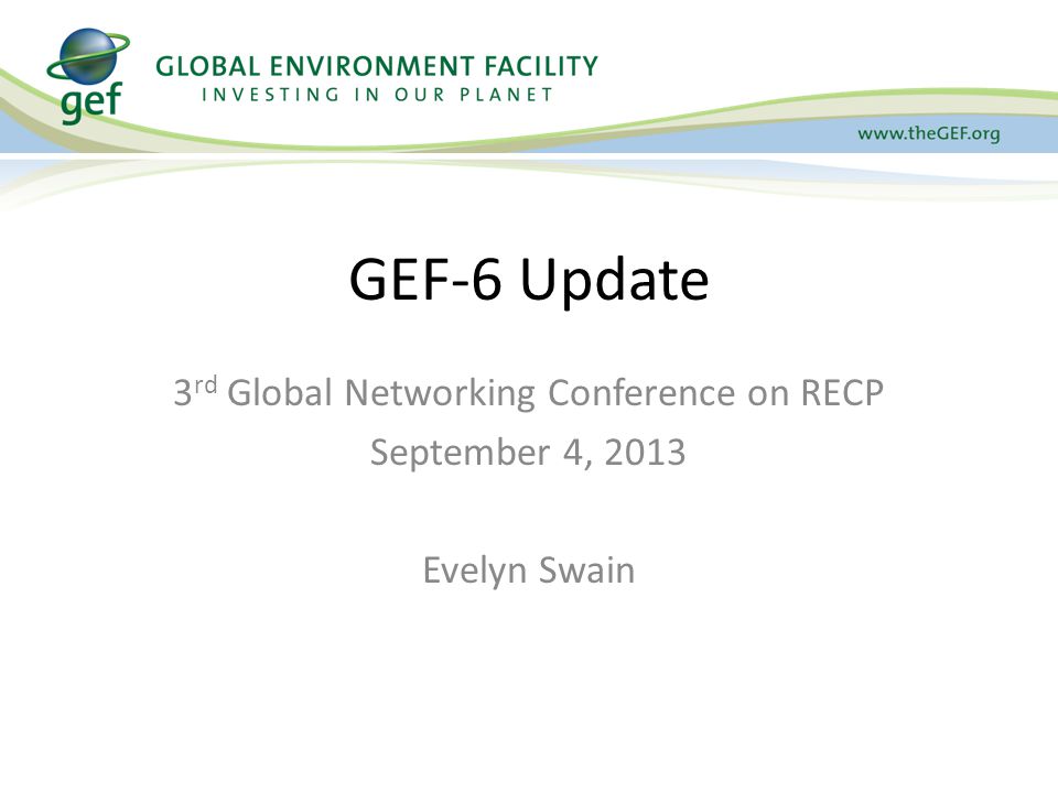 3 rd Global Networking Conference on RECP September 4, 2013 Evelyn Swain GEF-6 Update
