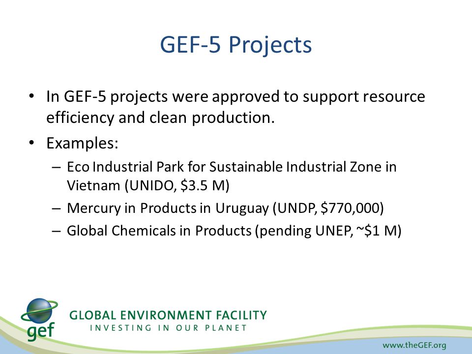 GEF-5 Projects In GEF-5 projects were approved to support resource efficiency and clean production.