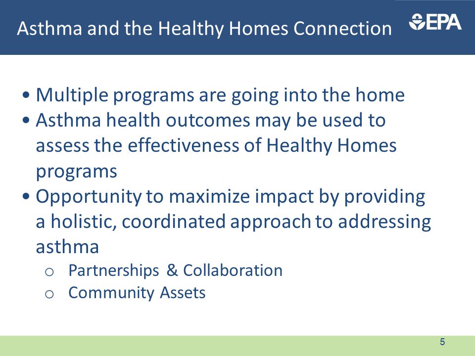 Multiple programs are going into the home Asthma health outcomes may be used to assess the effectiveness of Healthy Homes programs Opportunity to maximize impact by providing a holistic, coordinated approach to addressing asthma o Partnerships & Collaboration o Community Assets Asthma and the Healthy Homes Connection 5